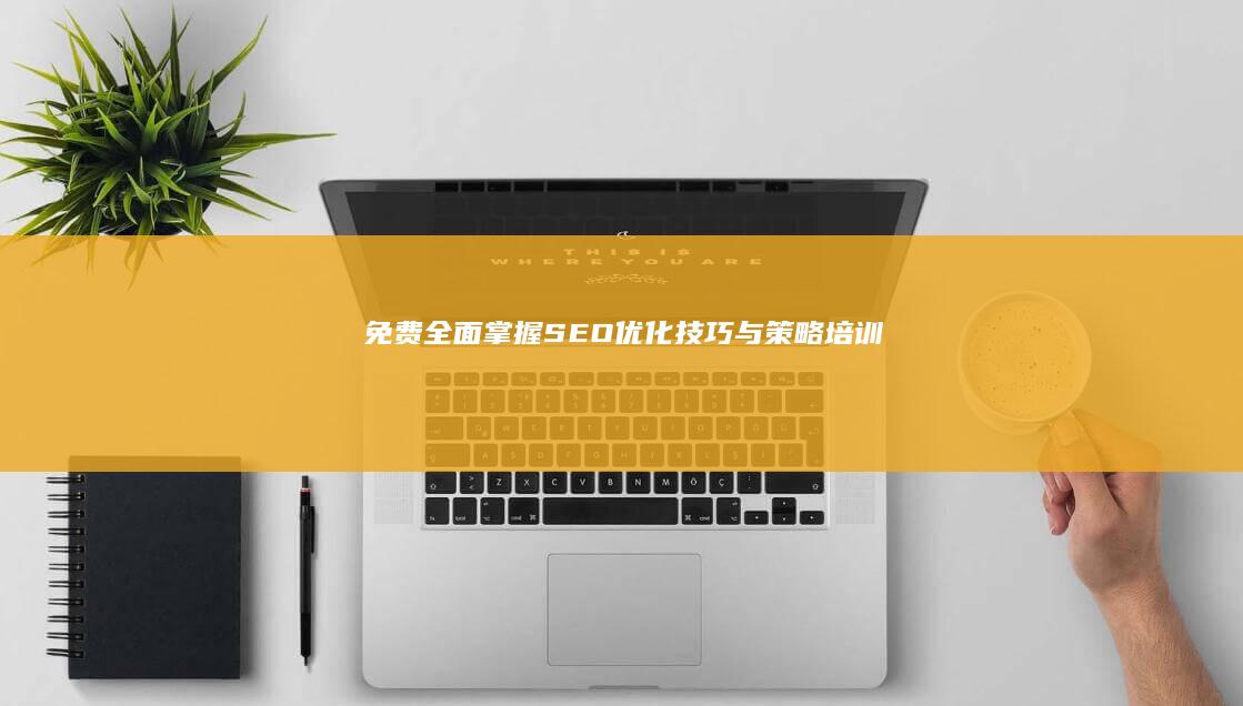 免费全面掌握SEO优化技巧与策略培训